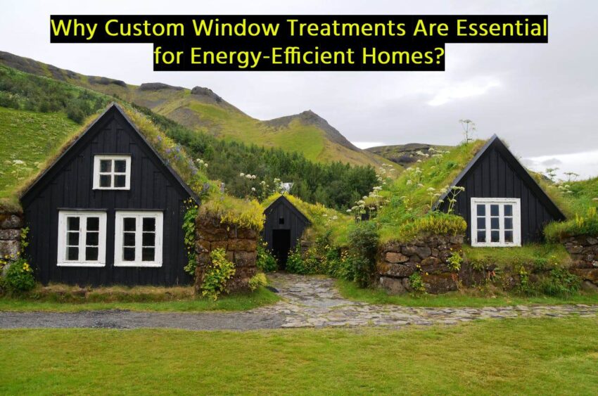 Custom Window Treatments Are Essential for Energy-Efficient Homes